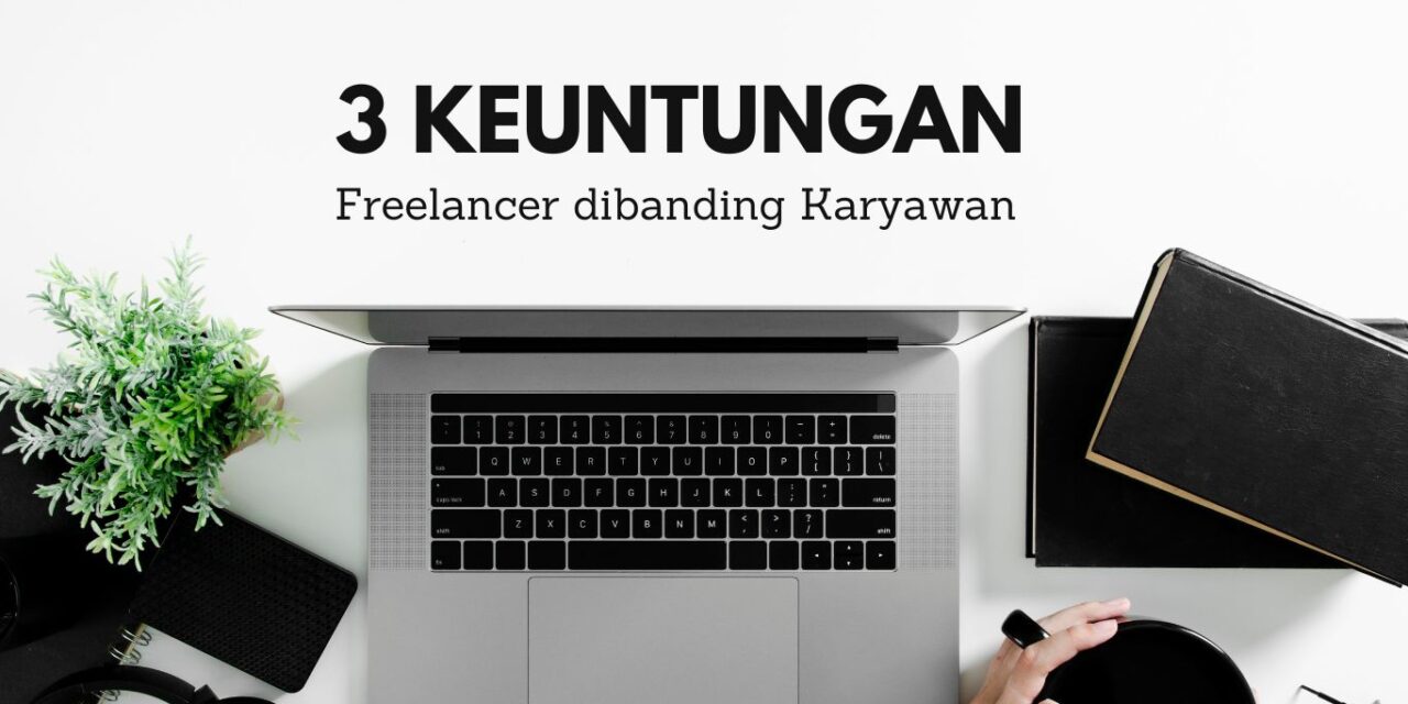 3 Keuntungan Freelancer dibanding Karyawan