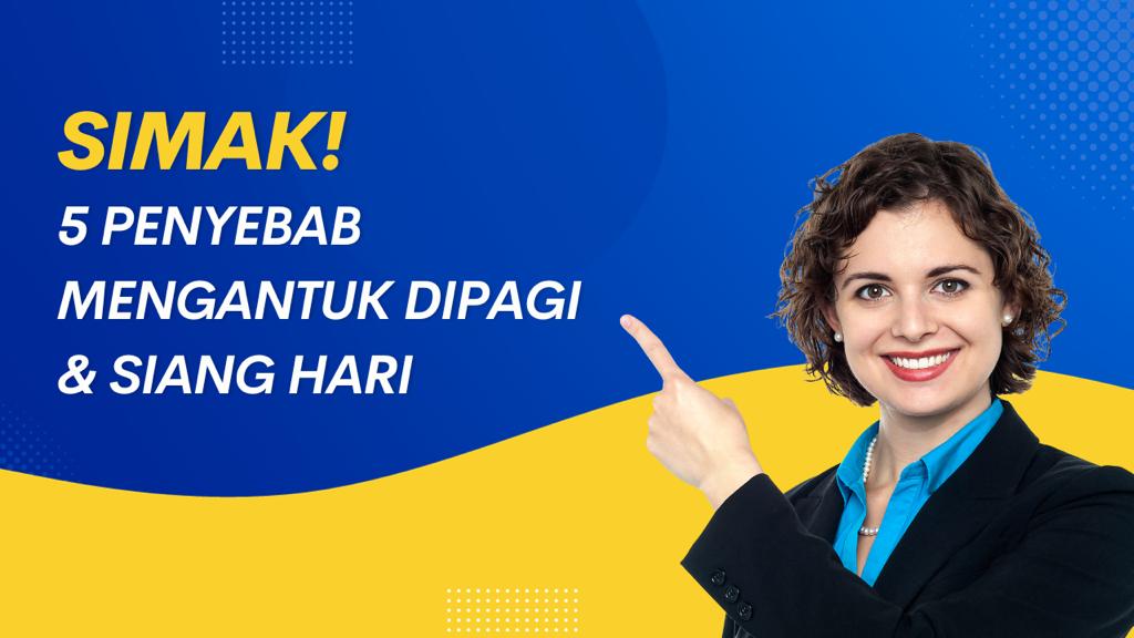 Simak! 5 Penyebab Mudah Mengantuk di Pagi dan Siang Hari