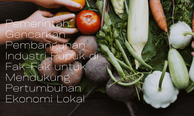 Pemerintah Gencarkan Pembangunan Industri Pupuk di Fak-Fak untuk Mendukung Pertumbuhan Ekonomi Lokal