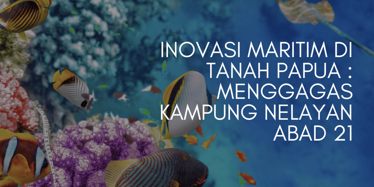 Mengukir Jejak Baru : Membangun Kampung Nelayan Abad 21 di Tanah Papua